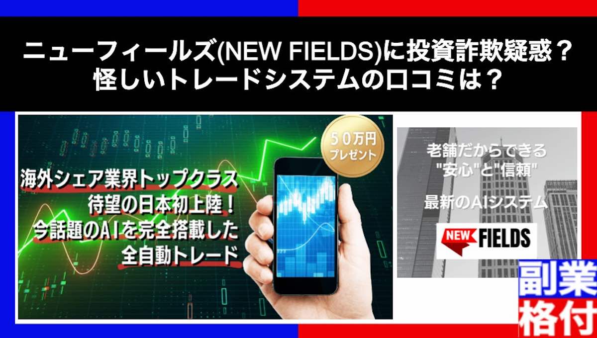 ニューフィールズ(NEW FIELDS)に投資詐欺疑惑？怪しいトレードシステムの口コミは？